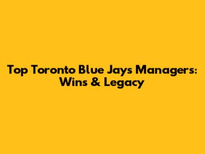 Top Toronto Blue Jays Managers: Wins & Legacy