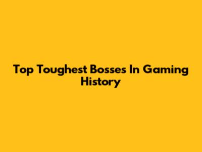 Top Toughest Bosses In Gaming History