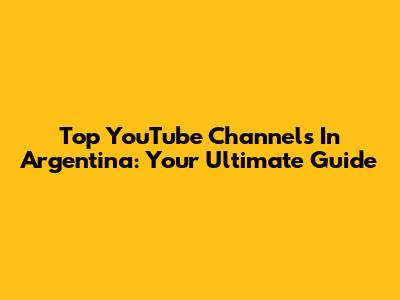 Top YouTube Channels In Argentina: Your Ultimate Guide