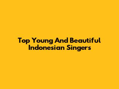 Top Young And Beautiful Indonesian Singers