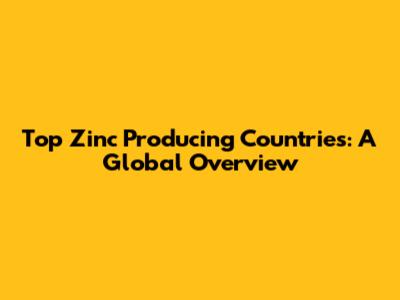 Top Zinc Producing Countries: A Global Overview