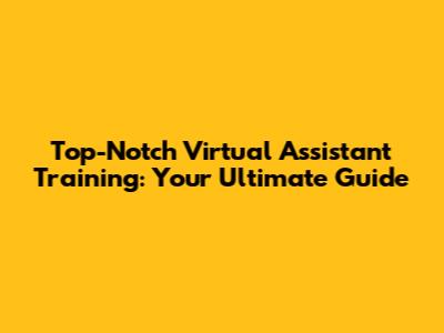 Top-Notch Virtual Assistant Training: Your Ultimate Guide