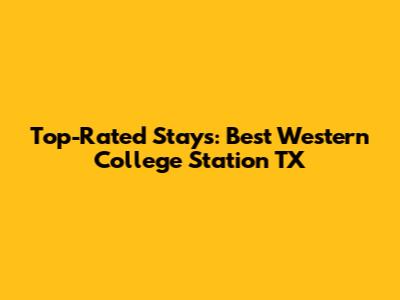 Top-Rated Stays: Best Western College Station TX