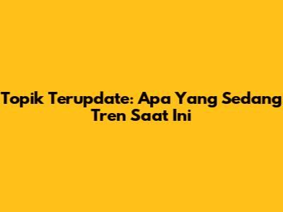 Topik Terupdate: Apa Yang Sedang Tren Saat Ini