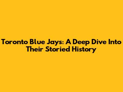 Toronto Blue Jays: A Deep Dive Into Their Storied History
