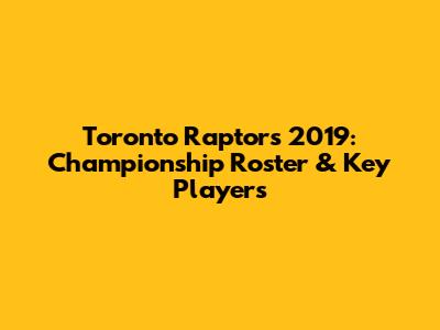 Toronto Raptors 2019: Championship Roster & Key Players