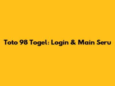 Toto 98 Togel: Login & Main Seru