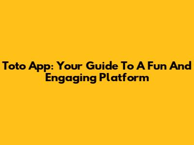 Toto App: Your Guide To A Fun And Engaging Platform
