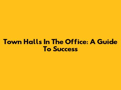 Town Halls In The Office: A Guide To Success