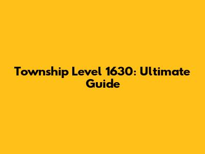 Township Level 1630: Ultimate Guide