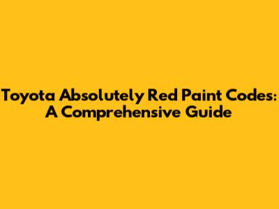 Toyota Absolutely Red Paint Codes: A Comprehensive Guide