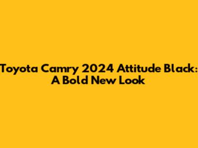 Toyota Camry 2024 Attitude Black: A Bold New Look
