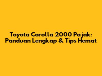 Toyota Corolla 2000 Pajak: Panduan Lengkap & Tips Hemat