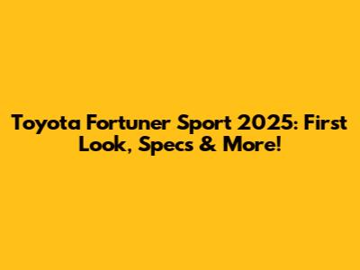 Toyota Fortuner Sport 2025: First Look, Specs & More!