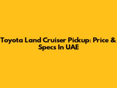 Toyota Land Cruiser Pickup: Price & Specs In UAE