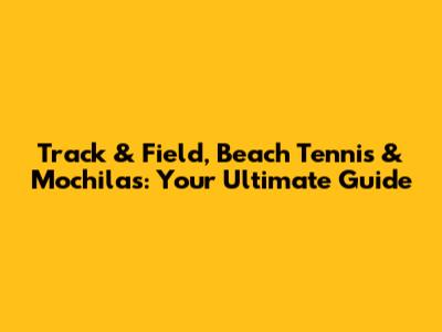 Track & Field, Beach Tennis & Mochilas: Your Ultimate Guide