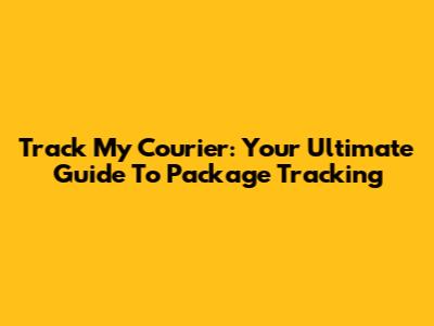 Track My Courier: Your Ultimate Guide To Package Tracking