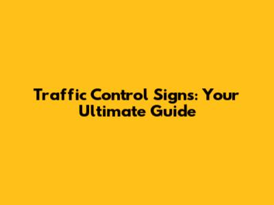 Traffic Control Signs: Your Ultimate Guide