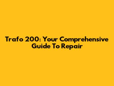 Trafo 200: Your Comprehensive Guide To Repair