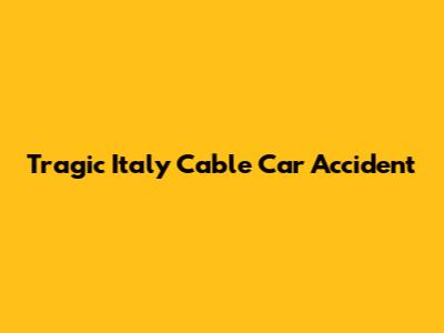 Tragic Italy Cable Car Accident