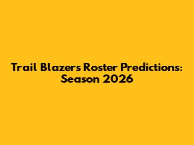 Trail Blazers Roster Predictions: Season 2026