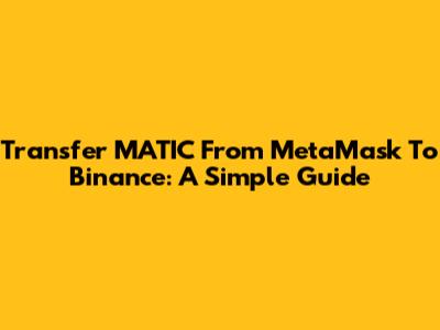 Transfer MATIC From MetaMask To Binance: A Simple Guide