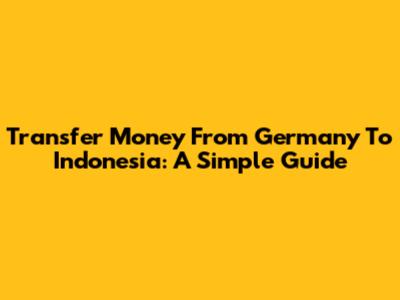 Transfer Money From Germany To Indonesia: A Simple Guide