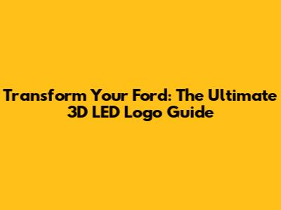 Transform Your Ford: The Ultimate 3D LED Logo Guide