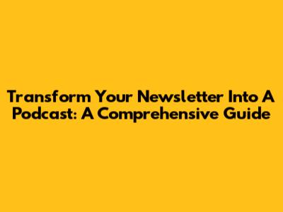 Transform Your Newsletter Into A Podcast: A Comprehensive Guide