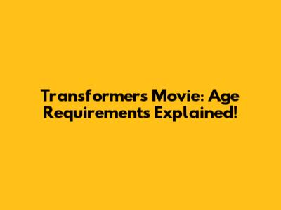Transformers Movie: Age Requirements Explained!