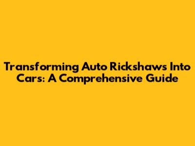 Transforming Auto Rickshaws Into Cars: A Comprehensive Guide