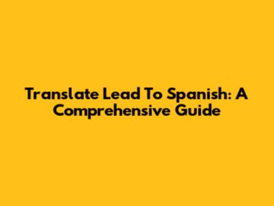Translate Lead To Spanish: A Comprehensive Guide