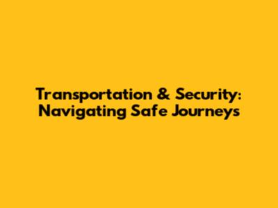 Transportation & Security: Navigating Safe Journeys