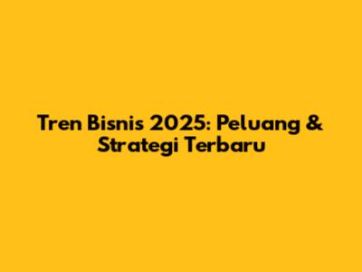 Tren Bisnis 2025: Peluang & Strategi Terbaru