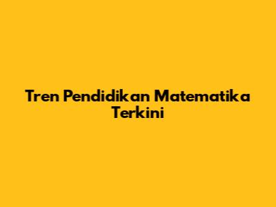 Tren Pendidikan Matematika Terkini