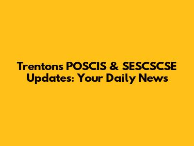 Trenton's POSCIS & SESCSCSE Updates: Your Daily News