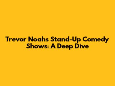 Trevor Noah's Stand-Up Comedy Shows: A Deep Dive