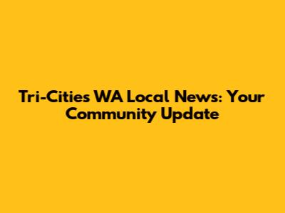 Tri-Cities WA Local News: Your Community Update