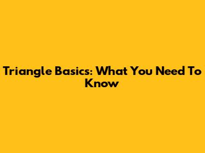 Triangle Basics: What You Need To Know