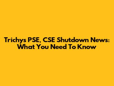 Trichy's PSE, CSE Shutdown News: What You Need To Know