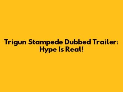 Trigun Stampede Dubbed Trailer: Hype Is Real!