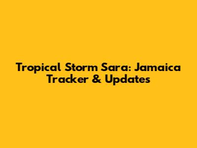 Tropical Storm Sara: Jamaica Tracker & Updates