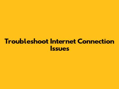 Troubleshoot Internet Connection Issues