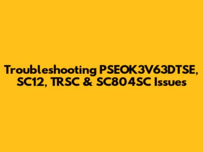 Troubleshooting PSEOK3V63DTSE, SC12, TRSC & SC804SC Issues