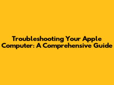 Troubleshooting Your Apple Computer: A Comprehensive Guide