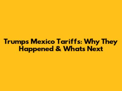 Trump's Mexico Tariffs: Why They Happened & What's Next