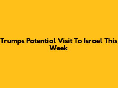Trump's Potential Visit To Israel This Week