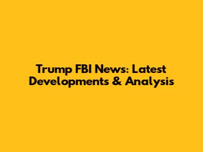 Trump FBI News: Latest Developments & Analysis