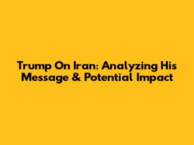 Trump On Iran: Analyzing His Message & Potential Impact