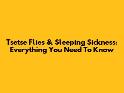 Tsetse Flies & Sleeping Sickness: Everything You Need To Know